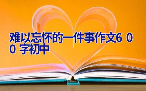 难以忘怀的一件事作文600字初中