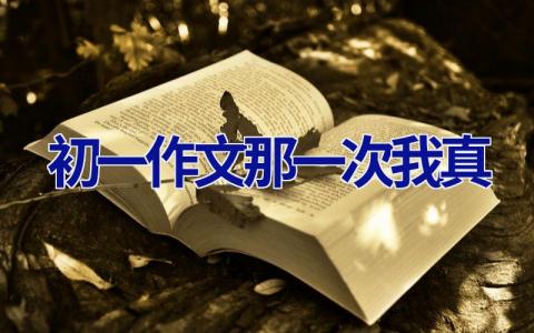 初一作文那一次我真 初一作文那一次我真开心500字