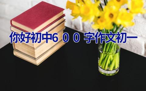 你好初中600字作文初一