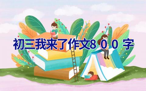 初三我来了作文800字 初三我来了作文800字暑假