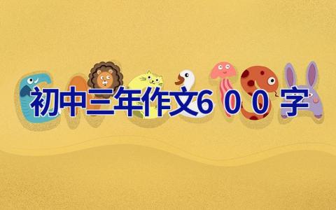 初中三年作文600字 初中三年作文600字初三