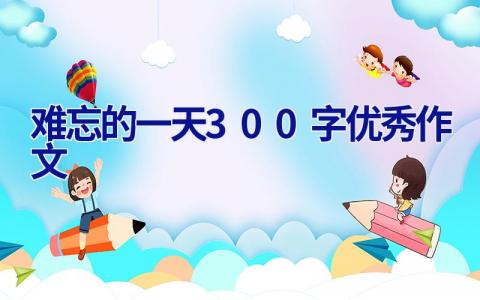 难忘的一天300字优秀作文