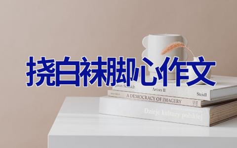 挠白袜脚心作文 挠白袜脚心作文600字