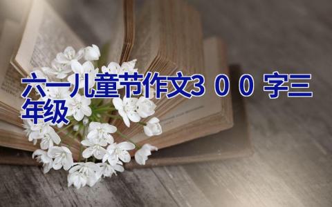 六一儿童节作文300字三年级