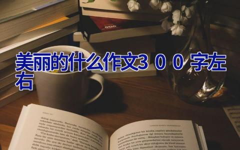 美丽的什么作文300字左右